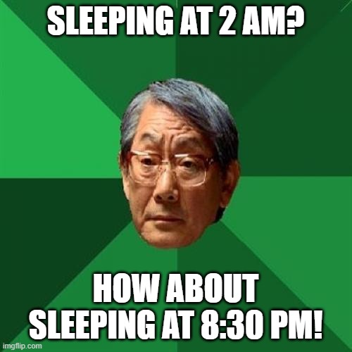 High Expectations Asian Father Meme | SLEEPING AT 2 AM? HOW ABOUT SLEEPING AT 8:30 PM! | image tagged in memes,high expectations asian father | made w/ Imgflip meme maker