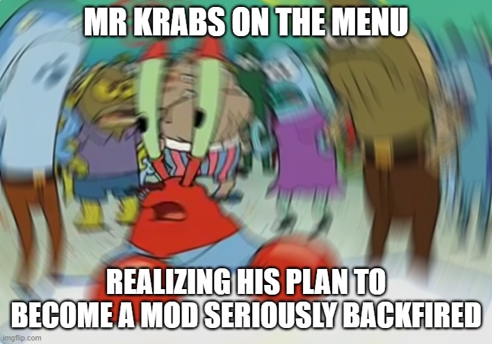 You other MODs are safe... For now... | MR KRABS ON THE MENU; REALIZING HIS PLAN TO BECOME A MOD SERIOUSLY BACKFIRED | image tagged in memes,mr krabs blur meme | made w/ Imgflip meme maker