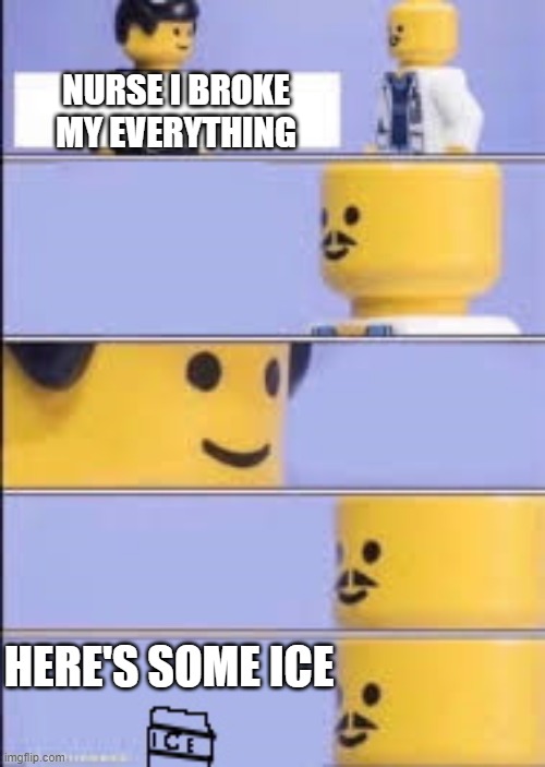 NURSE I BROKE MY EVERYTHING; HERE'S SOME ICE | image tagged in lego doctor higher quality | made w/ Imgflip meme maker