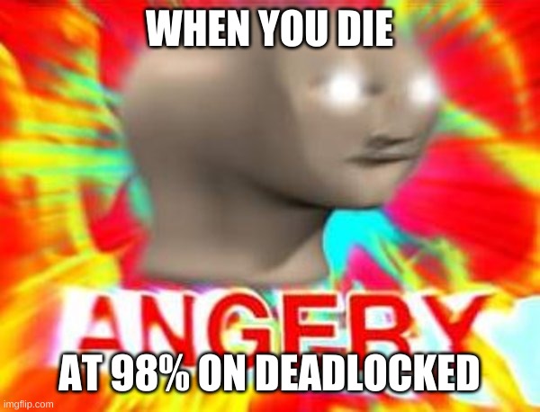 angery gamer | WHEN YOU DIE; AT 98% ON DEADLOCKED | image tagged in surreal angery | made w/ Imgflip meme maker
