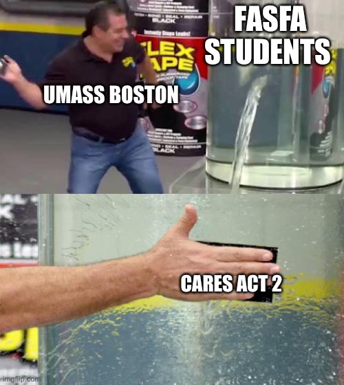 Flex Tape | FASFA STUDENTS; UMASS BOSTON; CARES ACT 2 | image tagged in flex tape | made w/ Imgflip meme maker