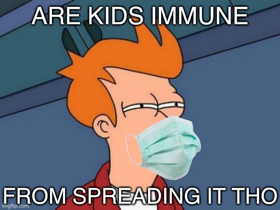 PSA for the day: Kids aren’t 100% immune from Covid. Also this | ARE KIDS IMMUNE; FROM SPREADING IT THO | image tagged in memes,futurama fry,covid-19,coronavirus,face mask,kids | made w/ Imgflip meme maker