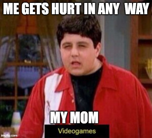 videogames | ME GETS HURT IN ANY  WAY; MY MOM | image tagged in videogames | made w/ Imgflip meme maker