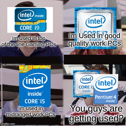 Intel | Im Used in good quality work PCs; Im used in top of the line Gaming PCs; You guys are getting used? Im used in midranged work PCs | image tagged in you guys are getting paid template | made w/ Imgflip meme maker