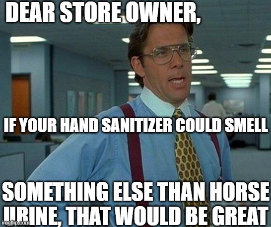 Some of them are really awful | DEAR STORE OWNER, IF YOUR HAND SANITIZER COULD SMELL; SOMETHING ELSE THAN HORSE URINE, THAT WOULD BE GREAT | image tagged in that would be great,coronavirus,hand sanitizer,bad smell | made w/ Imgflip meme maker