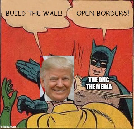 "Thou Shalt Not Build the Wall" says the dnc | BUILD THE WALL! OPEN BORDERS! THE DNC
THE MEDIA | image tagged in memes,batman slapping robin,dnc,donald trump,trump wall | made w/ Imgflip meme maker