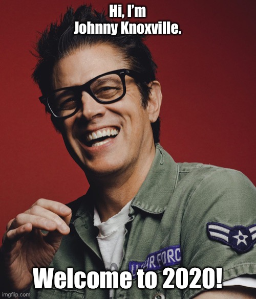 Hi, I’m Johnny Knoxville. Welcome to 2020! | image tagged in johnny knoxville,jackass | made w/ Imgflip meme maker