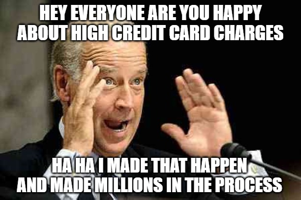 Credit Card Joe | HEY EVERYONE ARE YOU HAPPY ABOUT HIGH CREDIT CARD CHARGES; HA HA I MADE THAT HAPPEN
AND MADE MILLIONS IN THE PROCESS | image tagged in biden,memes,fun,funny,politics,asshole | made w/ Imgflip meme maker