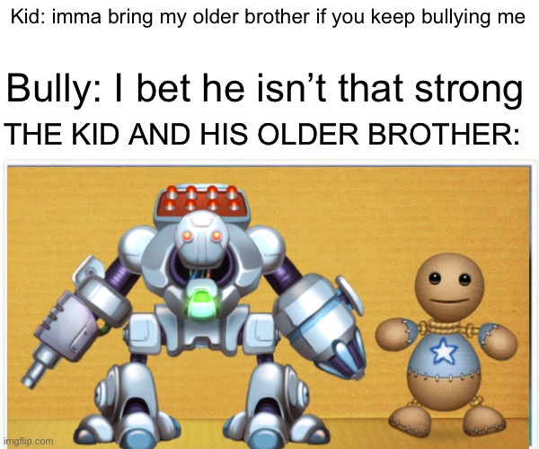 Kick the Buddy | Kid: imma bring my older brother if you keep bullying me; Bully: I bet he isn’t that strong; THE KID AND HIS OLDER BROTHER: | image tagged in memes | made w/ Imgflip meme maker