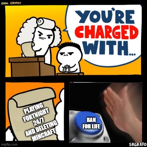 cool crimes | PLAYING FORTNIGHT 24/7 AND DELETING MINCRAFT; BAN FOR LIFE | image tagged in cool crimes | made w/ Imgflip meme maker