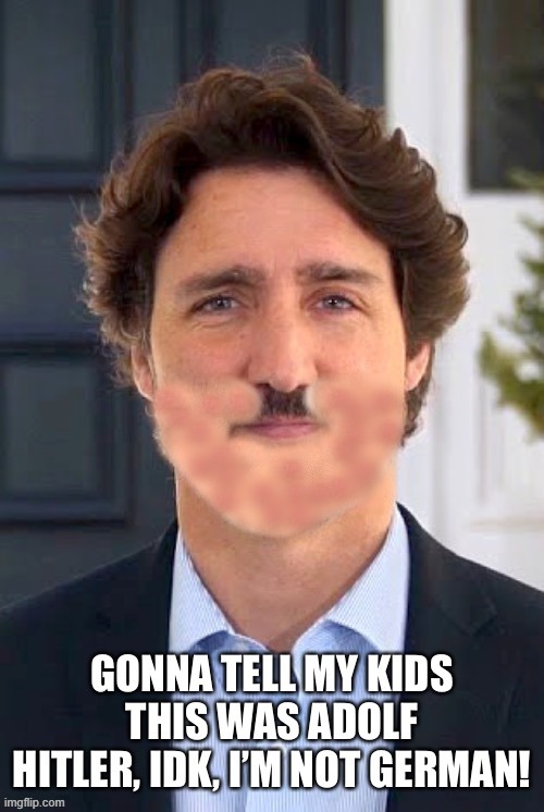 Modified and reposted. | image tagged in justin trudeau,adolf hitler,gonna tell my kids | made w/ Imgflip meme maker