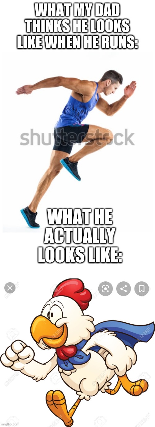 WHAT MY DAD THINKS HE LOOKS LIKE WHEN HE RUNS:; WHAT HE ACTUALLY LOOKS LIKE: | image tagged in blank white template,dad,running dad,running,chicken,running chicken | made w/ Imgflip meme maker
