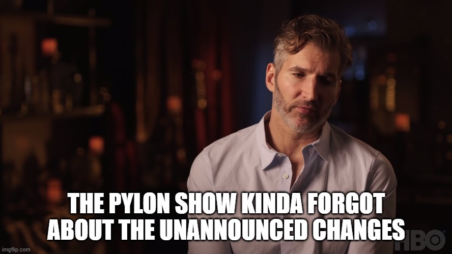Dany Kind of Forgot About the Iron Fleet | THE PYLON SHOW KINDA FORGOT ABOUT THE UNANNOUNCED CHANGES | image tagged in dany kind of forgot about the iron fleet | made w/ Imgflip meme maker