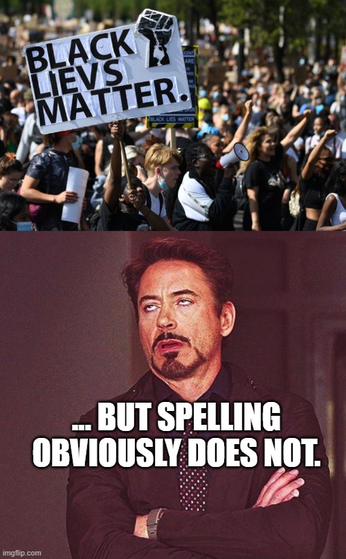 BLM Protesters Can't Spell! | ... BUT SPELLING OBVIOUSLY DOES NOT. | image tagged in robert downey jr annoyed,blm,george floyd,covidiots,protesters,black lives matter | made w/ Imgflip meme maker