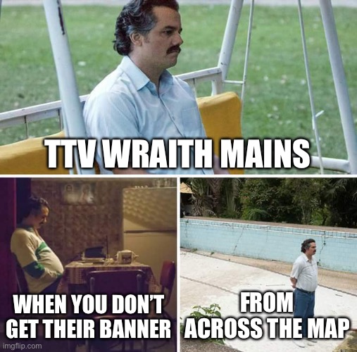 Apex legends meme | TTV WRAITH MAINS; WHEN YOU DON’T GET THEIR BANNER; FROM ACROSS THE MAP | image tagged in memes,sad pablo escobar,apex legends,gaming,video games | made w/ Imgflip meme maker