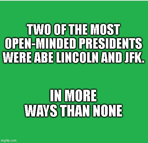 Open minded | TWO OF THE MOST OPEN-MINDED PRESIDENTS WERE ABE LINCOLN AND JFK. IN MORE WAYS THAN NONE | image tagged in green screen,mind,open door,guns | made w/ Imgflip meme maker