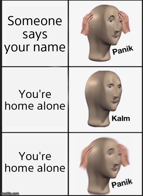 Panik Kalm Panik | Someone says your name; You're home alone; You're home alone | image tagged in memes,panik kalm panik | made w/ Imgflip meme maker