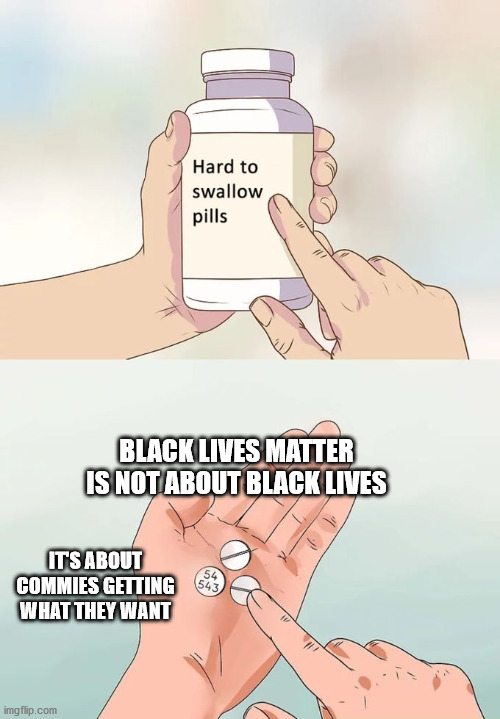 Hard To Swallow Pills Meme | BLACK LIVES MATTER IS NOT ABOUT BLACK LIVES; IT'S ABOUT COMMIES GETTING WHAT THEY WANT | image tagged in memes,hard to swallow pills,black lives matter,blm,protesters | made w/ Imgflip meme maker