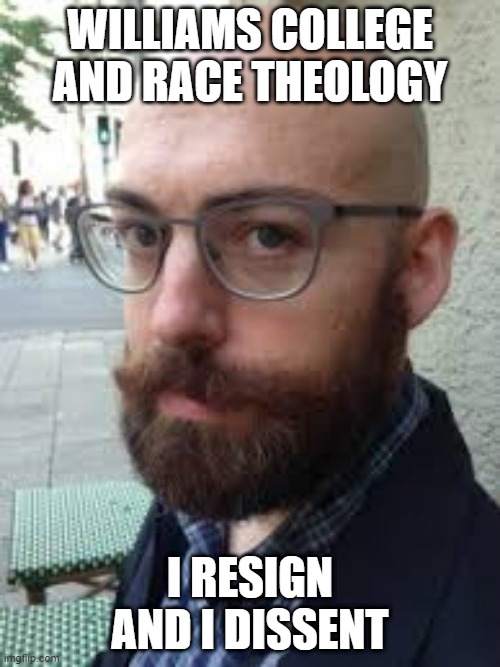 Race Theology | WILLIAMS COLLEGE AND RACE THEOLOGY; I RESIGN AND I DISSENT | image tagged in race,identity politics | made w/ Imgflip meme maker