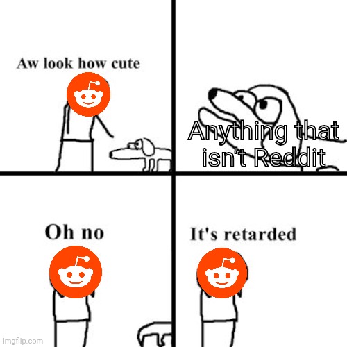 Redditheads, the perfect name | Anything that isn't Reddit | image tagged in oh no its retarted,reddit | made w/ Imgflip meme maker