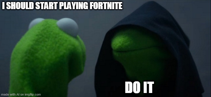 KERMIT NO | I SHOULD START PLAYING FORTNITE; DO IT | image tagged in memes,evil kermit | made w/ Imgflip meme maker