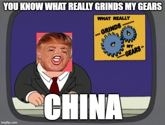 Peter Griffin News | YOU KNOW WHAT REALLY GRINDS MY GEARS; CHINA | image tagged in memes,peter griffin news | made w/ Imgflip meme maker