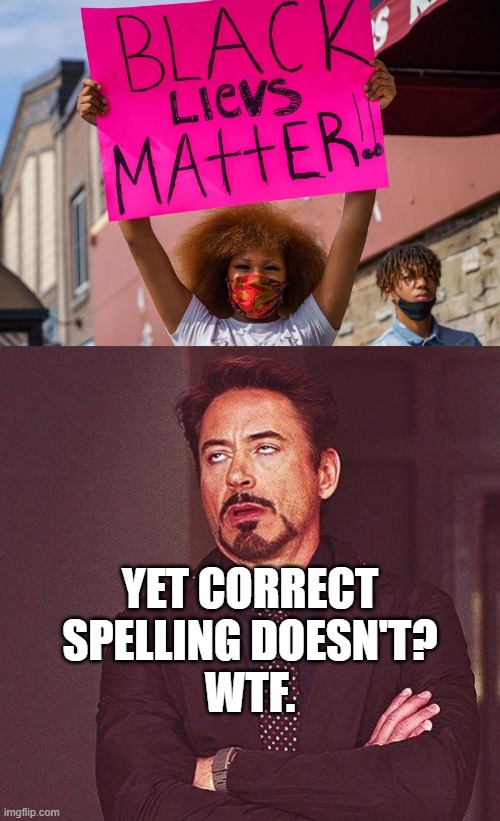 Embarrassing BLM Protester Moments | YET CORRECT
SPELLING DOESN'T?
WTF. | image tagged in robert downey jr annoyed,blm,george floyd,black lives matter,protester,misspelled | made w/ Imgflip meme maker