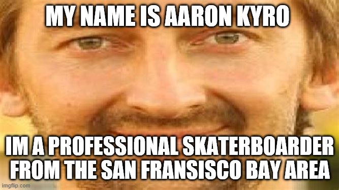 aM aARon KYrO | MY NAME IS AARON KYRO; IM A PROFESSIONAL SKATERBOARDER FROM THE SAN FRANSISCO BAY AREA | image tagged in aaron kyro | made w/ Imgflip meme maker