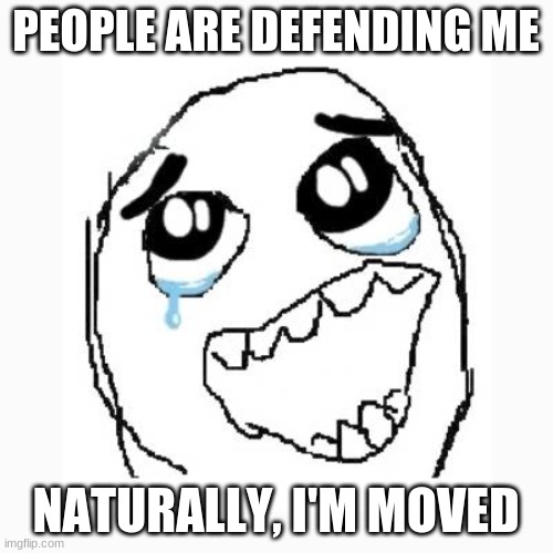 Happy cry | PEOPLE ARE DEFENDING ME NATURALLY, I'M MOVED | image tagged in happy cry | made w/ Imgflip meme maker
