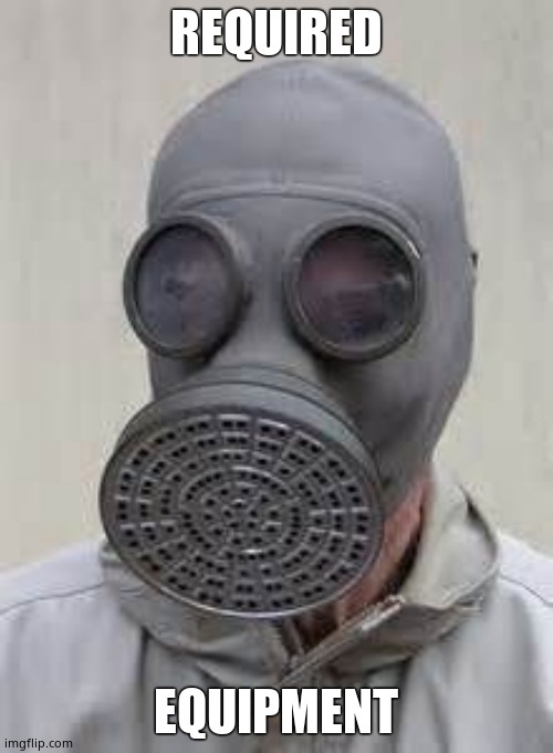 Gas mask | REQUIRED EQUIPMENT | image tagged in gas mask | made w/ Imgflip meme maker