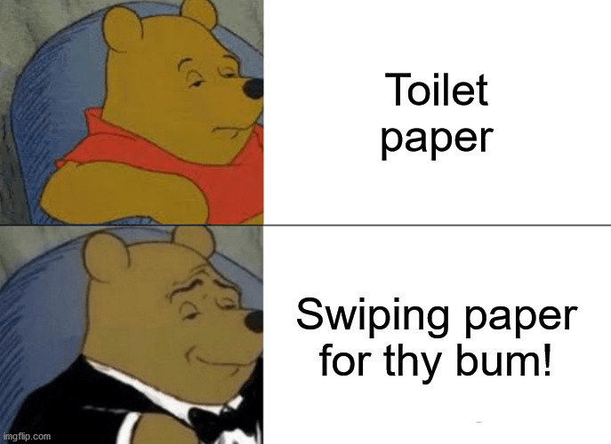 Proper Pooh! | Toilet paper; Swiping paper for thy bum! | image tagged in memes,tuxedo winnie the pooh,toilet paper,posh | made w/ Imgflip meme maker