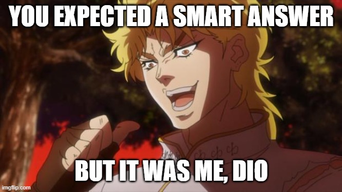 But it was me Dio | YOU EXPECTED A SMART ANSWER; BUT IT WAS ME, DIO | image tagged in but it was me dio | made w/ Imgflip meme maker