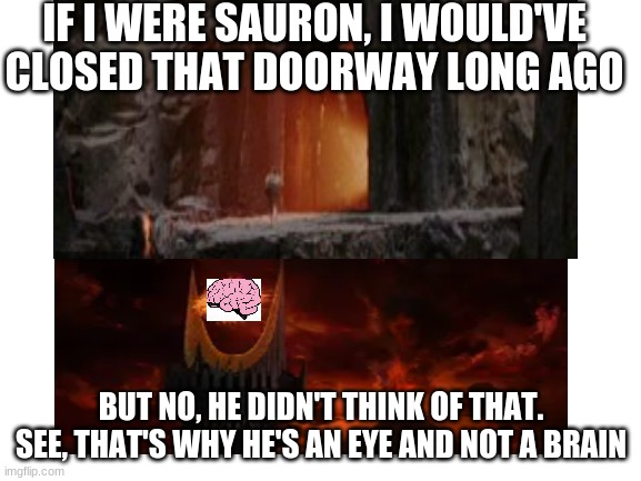 IF I WERE SAURON, I WOULD'VE CLOSED THAT DOORWAY LONG AGO; BUT NO, HE DIDN'T THINK OF THAT. SEE, THAT'S WHY HE'S AN EYE AND NOT A BRAIN | image tagged in lotr,sauron | made w/ Imgflip meme maker