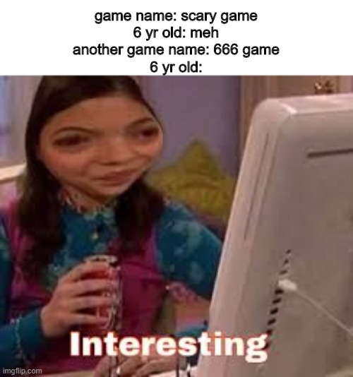 666 | game name: scary game
6 yr old: meh
another game name: 666 game
6 yr old: | image tagged in memes,interesting,games,numbers,666,kids | made w/ Imgflip meme maker