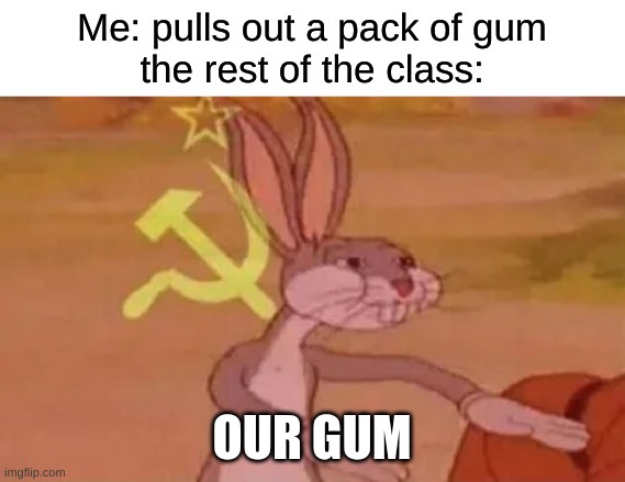commie bugs | Me: pulls out a pack of gum
the rest of the class:; OUR GUM | image tagged in bugs bunny communist | made w/ Imgflip meme maker
