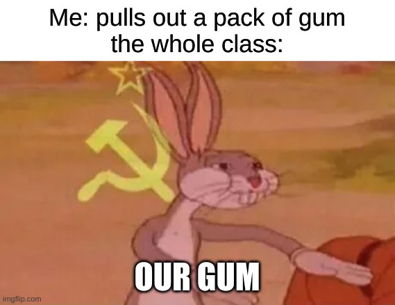 communist bugs | Me: pulls out a pack of gum
the whole class:; OUR GUM | image tagged in bugs bunny communist | made w/ Imgflip meme maker