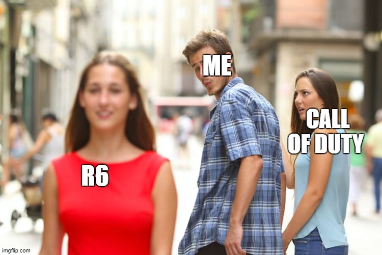 Distracted Boyfriend | ME; CALL OF DUTY; R6 | image tagged in memes,distracted boyfriend | made w/ Imgflip meme maker