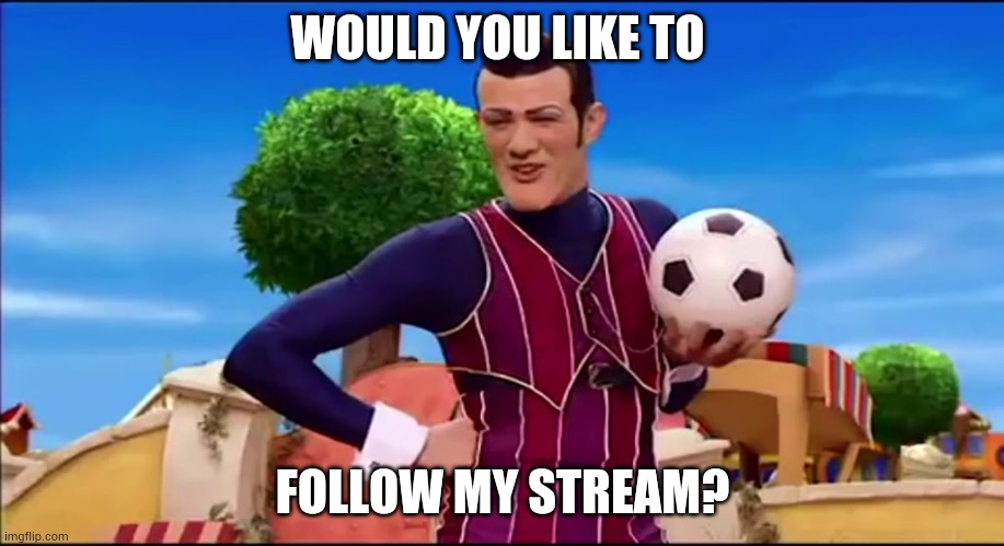 ROBBIE ROTTEN "WOULD YOU LIKE TO..." | WOULD YOU LIKE TO FOLLOW MY STREAM? | image tagged in robbie rotten would you like to | made w/ Imgflip meme maker