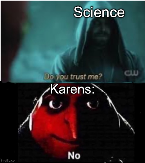 Do you trust me Flash | Science; Karens: | image tagged in do you trust me flash,gru no,karen | made w/ Imgflip meme maker