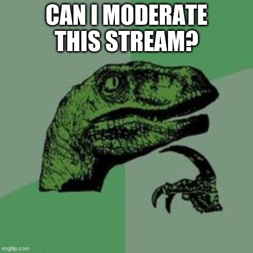 (´・ω・`) | CAN I MODERATE THIS STREAM? | image tagged in time raptor | made w/ Imgflip meme maker