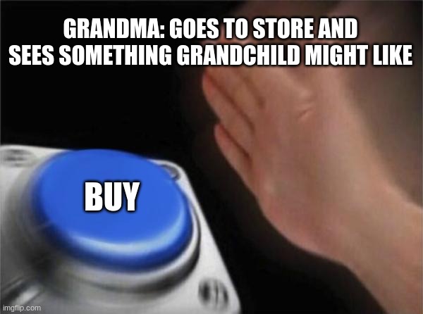 Blank Nut Button Meme | GRANDMA: GOES TO STORE AND SEES SOMETHING GRANDCHILD MIGHT LIKE; BUY | image tagged in memes,blank nut button | made w/ Imgflip meme maker