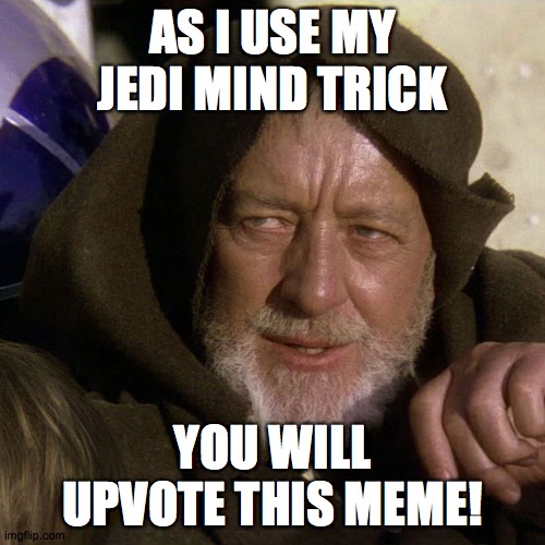 You will upvote this meme! "I will upvote this meme!" | AS I USE MY JEDI MIND TRICK; YOU WILL UPVOTE THIS MEME! | image tagged in memes,begging for upvotes,jedi mind trick,FreeKarma4U | made w/ Imgflip meme maker