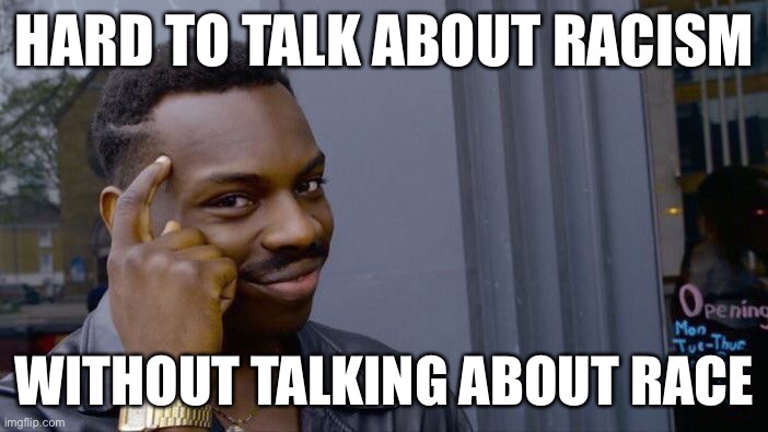I’ve done this a few times already, but I guess I’ll just keep having to do it until it sticks with them. | HARD TO TALK ABOUT RACISM; WITHOUT TALKING ABOUT RACE | image tagged in memes,roll safe think about it,race,racism,thinking black guy,memes about memeing | made w/ Imgflip meme maker
