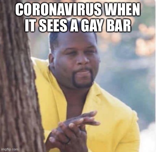 Licking lips | CORONAVIRUS WHEN IT SEES A GAY BAR | image tagged in licking lips | made w/ Imgflip meme maker