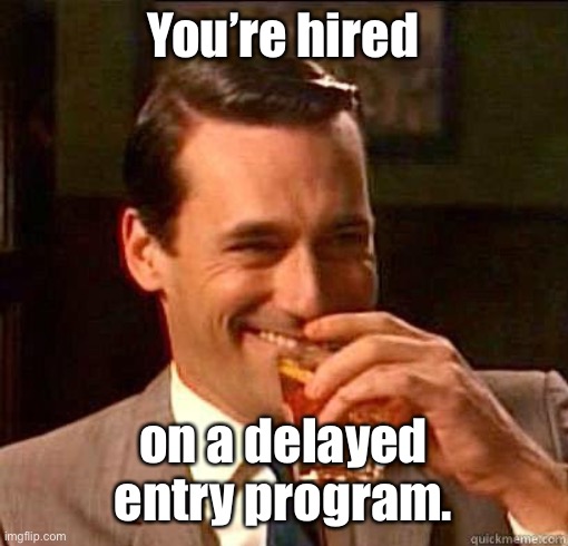 Laughing Don Draper | You’re hired on a delayed entry program. | image tagged in laughing don draper | made w/ Imgflip meme maker
