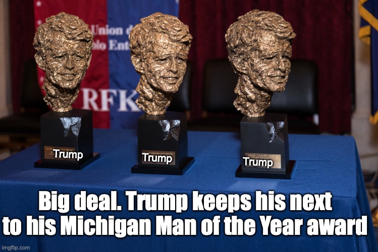 Trump                    Trump                        Trump; Big deal. Trump keeps his next to his Michigan Man of the Year award | made w/ Imgflip meme maker