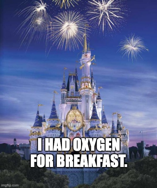 So True! | I HAD OXYGEN FOR BREAKFAST. | image tagged in disney | made w/ Imgflip meme maker