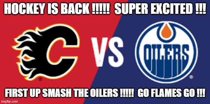 HOCKEY IS BACK !!!!!  SUPER EXCITED !!! FIRST UP SMASH THE OILERS !!!!!  GO FLAMES GO !!! | made w/ Imgflip meme maker
