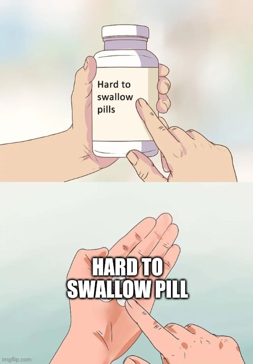 It's very hard to swallow | HARD TO SWALLOW PILL | image tagged in memes,hard to swallow pills | made w/ Imgflip meme maker