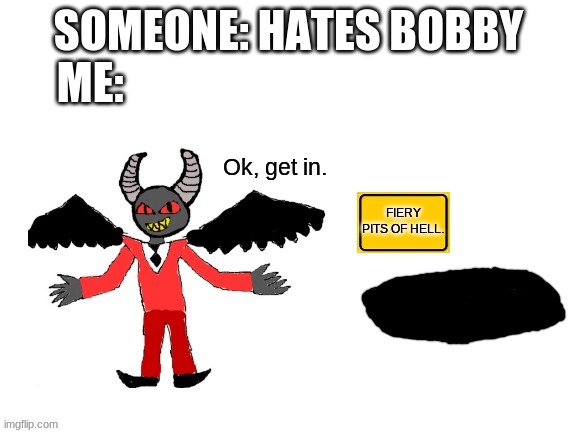 Lucifer ok get in | SOMEONE: HATES BOBBY
ME: | image tagged in lucifer ok get in | made w/ Imgflip meme maker